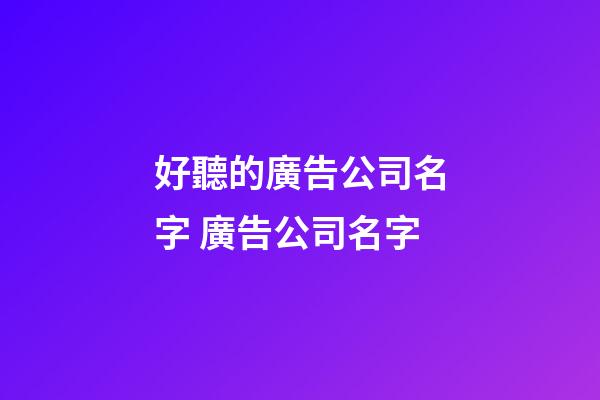 好聽的廣告公司名字 廣告公司名字-第1張-公司起名-玄機派